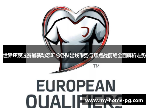 世界杯预选赛最新动态汇总各队出线形势与焦点战前瞻全面解析走势 世界杯预选赛最新动态汇总各队出线形势与焦点战前瞻全面解析走势