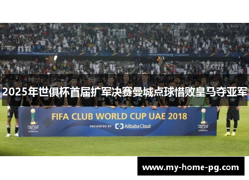 2025年世俱杯首届扩军决赛曼城点球惜败皇马夺亚军