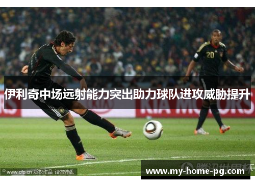 伊利奇中场远射能力突出助力球队进攻威胁提升
