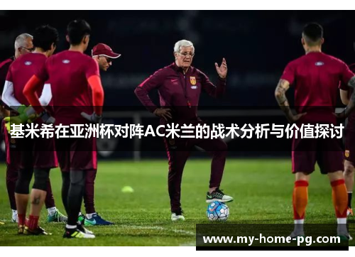 基米希在亚洲杯对阵AC米兰的战术分析与价值探讨