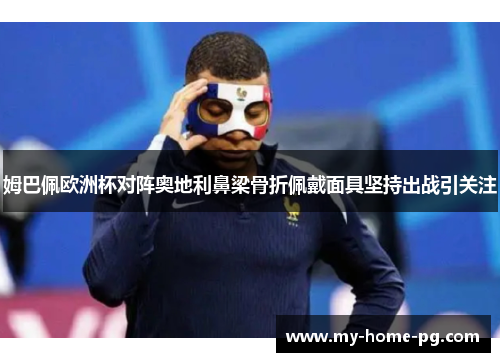 姆巴佩欧洲杯对阵奥地利鼻梁骨折佩戴面具坚持出战引关注