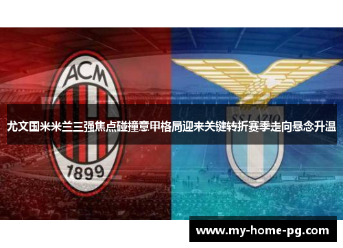 尤文国米米兰三强焦点碰撞意甲格局迎来关键转折赛季走向悬念升温