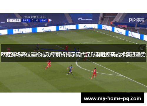 欧冠赛场高位逼抢成功率解析揭示现代足球制胜密码战术演进趋势