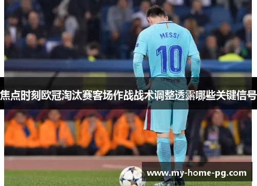 焦点时刻欧冠淘汰赛客场作战战术调整透露哪些关键信号