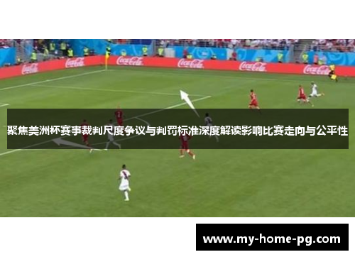 聚焦美洲杯赛事裁判尺度争议与判罚标准深度解读影响比赛走向与公平性 聚焦美洲杯赛事裁判尺度争议与判罚标准深度解读影响比赛走向与公平性