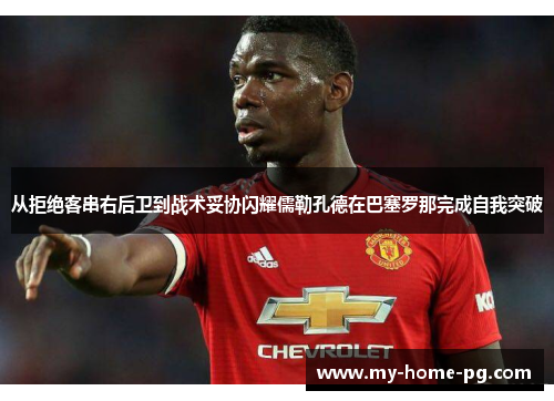 从拒绝客串右后卫到战术妥协闪耀儒勒孔德在巴塞罗那完成自我突破