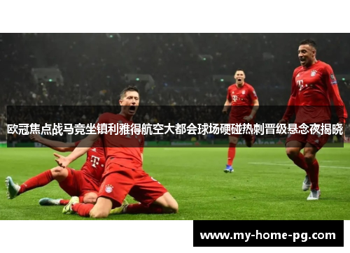 欧冠焦点战马竞坐镇利雅得航空大都会球场硬碰热刺晋级悬念夜揭晓 欧冠焦点战马竞坐镇利雅得航空大都会球场硬碰热刺晋级悬念夜揭晓