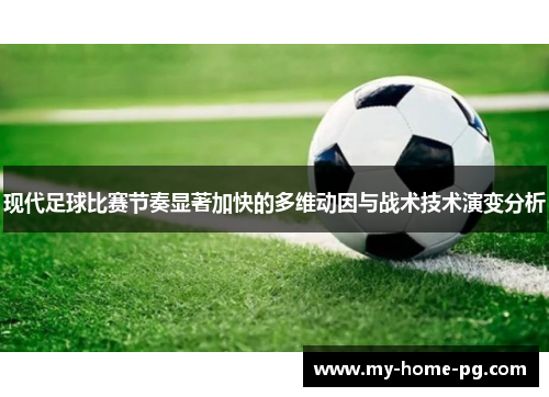 现代足球比赛节奏显著加快的多维动因与战术技术演变分析 现代足球比赛节奏显著加快的多维动因与战术技术演变分析