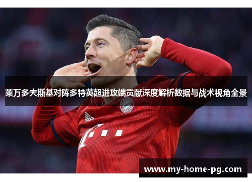 莱万多夫斯基对阵多特英超进攻端贡献深度解析数据与战术视角全景 莱万多夫斯基对阵多特英超进攻端贡献深度解析数据与战术视角全景