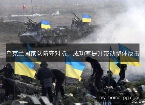 乌克兰国家队防守对抗，成功率提升带动整体反击
