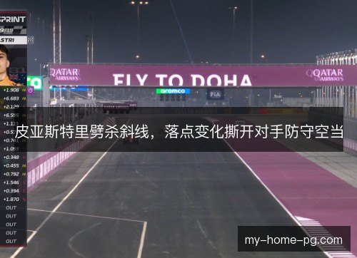 皮亚斯特里劈杀斜线,落点变化撕开对手防守空当 皮亚斯特里劈杀斜线,落点变化撕开对手防守空当