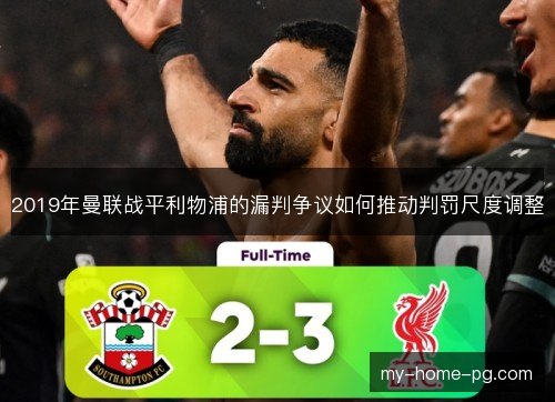 2019年曼联战平利物浦的漏判争议如何推动判罚尺度调整 2019年曼联战平利物浦的漏判争议如何推动判罚尺度调整